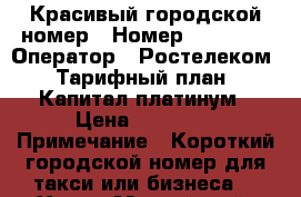 Красивый городской номер › Номер ­ 38 000 › Оператор ­ Ростелеком › Тарифный план ­ Капитал платинум › Цена ­ 17 000 › Примечание ­ Короткий городской номер для такси или бизнеса! - Ханты-Мансийский, Когалым г. Сотовые телефоны и связь » Продам sim-карты и номера   . Ханты-Мансийский